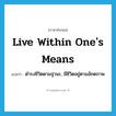 live within one&#39;s means แปลว่า?, คำศัพท์ภาษาอังกฤษ live within one&#39;s means แปลว่า ดำรงชีวิตตามฐานะ, มีชีวิตอยู่ตามอัถตภาพ ประเภท PHRV หมวด PHRV