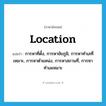 location แปลว่า?, คำศัพท์ภาษาอังกฤษ location แปลว่า การหาที่ตั้ง, การหาชัยภูมิ, การหาทำเลที่เหมาะ, การหาตำแหน่ง, การหาสถานที่, การหาทำเลเหมาะ ประเภท N หมวด N