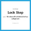 lock step แปลว่า?, คำศัพท์ภาษาอังกฤษ lock step แปลว่า วิธีการเดินแถวที่ก้าวเท้าให้พร้อมกับเท้าของคนที่อยู่ข้างหน้า ประเภท N หมวด N