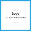 -logy แปลว่า?, คำศัพท์ภาษาอังกฤษ logy แปลว่า เฉื่อยชา, เซื่องซึม, ขาดกำลังวังชา ประเภท ADJ หมวด ADJ