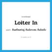 loiter in แปลว่า?, คำศัพท์ภาษาอังกฤษ loiter in แปลว่า ยืนเตร็ดเตร่อยู่, ยืนเอ้อระเหย, ยืนอ้อยอิ่ง ประเภท PHRV หมวด PHRV