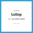 lollop แปลว่า?, คำศัพท์ภาษาอังกฤษ lollop แปลว่า เอน, เอนกาย, เอกเขนก ประเภท VI หมวด VI