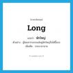 long แปลว่า?, คำศัพท์ภาษาอังกฤษ long แปลว่า พักใหญ่ ประเภท ADV ตัวอย่าง ผู้โดยสารรอรถเมล์อยู่พักใหญ่จึงได้ขึ้นรถ เพิ่มเติม ระยะเวลานาน หมวด ADV