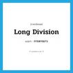 long division แปลว่า?, คำศัพท์ภาษาอังกฤษ long division แปลว่า การหารยาว ประเภท N หมวด N