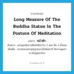 long measure of the Buddha statue in the posture of meditation แปลว่า?, คำศัพท์ภาษาอังกฤษ long measure of the Buddha statue in the posture of meditation แปลว่า หน้าตัก ประเภท N ตัวอย่าง พระพุทธชินราชมีหน้าตักกว้าง 5 ศอก คืบ 5 นิ้วเศษ เพิ่มเติม ขนาดของพระพุทธรูปแบบนั่งขัดสมาธิ วัดจากสุดเข่าขวาถึงสุดเข่าซ้าย หมวด N