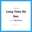 Long time no see. แปลว่า?, คำศัพท์ภาษาอังกฤษ Long time no see. แปลว่า ไม่ได้เจอกันนาน ประเภท SL หมวด SL