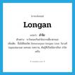 Longan แปลว่า?, คำศัพท์ภาษาอังกฤษ Longan แปลว่า ลำไย ประเภท N ตัวอย่าง ระวังเถอะกินลำไยมากเดี๋ยวตาแฉะ เพิ่มเติม ชื่อไม้ต้นชนิด Dimocarpus longan Lour. ในวงศ์ Sapindaceae ผลกลม รสหวาน, พันธุ์ที่เป็นไม้เถาเรียก ลำไยเครือ หมวด N