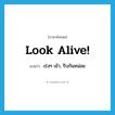 look alive แปลว่า?, คำศัพท์ภาษาอังกฤษ Look alive! แปลว่า เร่งๆ เข้า, รีบกันหน่อย ประเภท SL หมวด SL