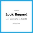 look beyond แปลว่า?, คำศัพท์ภาษาอังกฤษ look beyond แปลว่า มองเลยออกไป, มองไกลออกไป ประเภท PHRV หมวด PHRV