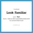 look familiar แปลว่า?, คำศัพท์ภาษาอังกฤษ look familiar แปลว่า ชินตา ประเภท V ตัวอย่าง สิงห์เทวสถานนี้ปรากฎในหนังสือศิลปะพิมพ์ขายไปทั่วโลก หลายคนคงจะชินตาบ้างแล้ว หมวด V