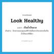 look healthy แปลว่า?, คำศัพท์ภาษาอังกฤษ look healthy แปลว่า เป็นน้ำเป็นนวล ประเภท V ตัวอย่าง ผิวพรรณของคุณแม่ที่กำลังตั้งครรภ์จะเปล่งปลั่งเป็นน้ำเป็นนวลทีเดียว หมวด V