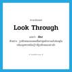 look through แปลว่า?, คำศัพท์ภาษาอังกฤษ look through แปลว่า ส่อง ประเภท V ตัวอย่าง รูปลักษณะของผมเมื่อผ่าศูนย์กลางแล้วส่องดูในกล้องจุลทรรศน์จะรู้ว่ามีรูปลักษณะอย่างไร หมวด V