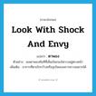 look with shock and envy แปลว่า?, คำศัพท์ภาษาอังกฤษ look with shock and envy แปลว่า ตาพอง ประเภท V ตัวอย่าง เธอตาพองทันทีที่เห็นเงินกองโตวางอยู่ตรงหน้า เพิ่มเติม อาการที่ตาเบิกกว้างหรือลุกโพลงเพราะความอยากได้ หมวด V