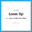 loom up แปลว่า?, คำศัพท์ภาษาอังกฤษ loom up แปลว่า ค่อยๆ ปรากฎขึ้น, เห็นรางๆขึ้นมา ประเภท PHRV หมวด PHRV