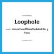 loophole แปลว่า?, คำศัพท์ภาษาอังกฤษ loophole แปลว่า ช่องบนกำแพงที่ใช้สอดปืนเพื่อยิงข้าศึก, รูกำแพง ประเภท N หมวด N