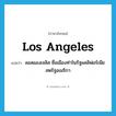 Los Angeles แปลว่า?, คำศัพท์ภาษาอังกฤษ Los Angeles แปลว่า ลอสแองเจลิส ชื่อเมืองท่าในรัฐแคลิฟอร์เนีย สหรัฐอเมริกา ประเภท N หมวด N