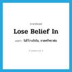 ไม่ไว้วางใจใน, ขาดศรัทธาต่อ ภาษาอังกฤษ?, คำศัพท์ภาษาอังกฤษ ไม่ไว้วางใจใน, ขาดศรัทธาต่อ แปลว่า lose belief in ประเภท IDM หมวด IDM