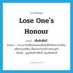 lose one&#39;s honour แปลว่า?, คำศัพท์ภาษาอังกฤษ lose one&#39;s honour แปลว่า เสียศักดิ์ศรี ประเภท V ตัวอย่าง ประธานาธิบดีโซเวียตยอมเสียศักดิ์ศรีเดินทางไปเยือนอดีตประเทศศัตรู เพื่อผลประโยชน์ทางเศรษฐกิจ เพิ่มเติม สูญเสียเกียรติศักดิ์, สูญเสียเกียรติ หมวด V