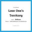 lose one&#39;s territory แปลว่า?, คำศัพท์ภาษาอังกฤษ lose one&#39;s territory แปลว่า เสียดินแดน ประเภท V ตัวอย่าง ไทยต้องเสียดินแดนบางส่วนให้แก่อังกฤษ หมวด V