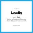 loudly แปลว่า?, คำศัพท์ภาษาอังกฤษ loudly แปลว่า ล้งเล้ง ประเภท ADV ตัวอย่าง คนจีนส่งเสียงคุยกันล้งเล้งไปหมด เพิ่มเติม ขึ้นเสียงเอ็ดอึงราวกับทะเลาะวิวาทกัน หมวด ADV