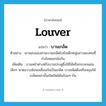 louver แปลว่า?, คำศัพท์ภาษาอังกฤษ louver แปลว่า บานเกล็ด ประเภท N ตัวอย่าง เขาลอบมองผ่านบานเกล็ดไปยังเด็กหนุ่มสาวสองคนที่กำลังหยอกล้อกัน เพิ่มเติม บานหน้าต่างหรือบานประตูซึ่งใช้ไม้หรือกระจกแผ่นเล็กๆ พาดขวางซ้อนเหลื่อมกันเป็นเกล็ด บางชนิดดึงหรือหมุนให้เกล็ดเหล่านั้นเปิดปิดได้พร้อมๆ กัน หมวด N