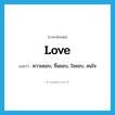 love แปลว่า?, คำศัพท์ภาษาอังกฤษ love แปลว่า ความชอบ, ชื่นชอบ, ใจชอบ, สนใจ ประเภท N หมวด N