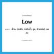 low แปลว่า?, คำศัพท์ภาษาอังกฤษ low แปลว่า ต่ำลง (ระดับ, ระดับน้ำ, จุด, ตำแหน่ง), ลดลง ประเภท ADV หมวด ADV