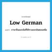 Low German แปลว่า?, คำศัพท์ภาษาอังกฤษ Low German แปลว่า ภาษาถิ่นเยอรมันที่ใช้ทางเยอรมันตอนเหนือ ประเภท N หมวด N