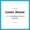 lower house แปลว่า?, คำศัพท์ภาษาอังกฤษ lower house แปลว่า สภาล่างของรัฐสภา (House of commonsz) ประเภท N หมวด N