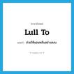 lull to แปลว่า?, คำศัพท์ภาษาอังกฤษ lull to แปลว่า ช่วยให้นอนหลับอย่างสงบ ประเภท PHRV หมวด PHRV