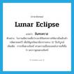 lunar eclipse แปลว่า?, คำศัพท์ภาษาอังกฤษ lunar eclipse แปลว่า จันทรคราส ประเภท N ตัวอย่าง โบราณมีความเชื่อว่าเวลามีจันทรคราสให้เอาเข็มเย็บผ้ากลัดชายพกไว้ เพื่อให้ลูกเกิดมามีอาการครบ 32 ปีบริบูรณ์ เพิ่มเติม การกลืนดวงจันทร์ ตามความเชื่อของคนโบราณที่เชื่อว่า พระราหูอมดวงจันทร์ หมวด N