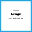 lunge แปลว่า?, คำศัพท์ภาษาอังกฤษ lunge แปลว่า พุ่งไปข้างหน้า, พุ่งใส่ ประเภท VT หมวด VT