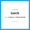 lurch แปลว่า?, คำศัพท์ภาษาอังกฤษ lurch แปลว่า การเอียงวูบ, การเอียงอย่างฉับพลัน ประเภท N หมวด N