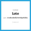 lute แปลว่า?, คำศัพท์ภาษาอังกฤษ lute แปลว่า สารเหนียวชนิดหนึ่งสำหรับใช้อุดหรือเชื่อม ประเภท N หมวด N