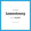 Luxembourg แปลว่า?, คำศัพท์ภาษาอังกฤษ Luxembourg แปลว่า ลักเซมเบิร์ก ประเภท N หมวด N