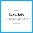 luxuriate แปลว่า?, คำศัพท์ภาษาอังกฤษ luxuriate แปลว่า อยู่อย่างสุขสบาย, อยู่อย่างเพลิดเพลิน ประเภท VI หมวด VI