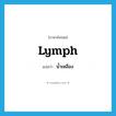 lymph แปลว่า?, คำศัพท์ภาษาอังกฤษ lymph แปลว่า น้ำเหลือง ประเภท N หมวด N