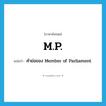 M.P. แปลว่า?, คำศัพท์ภาษาอังกฤษ M.P. แปลว่า คำย่อของ Member of Parliament ประเภท ABBR หมวด ABBR