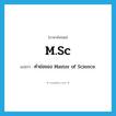 M.Sc แปลว่า?, คำศัพท์ภาษาอังกฤษ M.Sc แปลว่า คำย่อของ Master of Science ประเภท ABBR หมวด ABBR