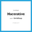 macerative แปลว่า?, คำศัพท์ภาษาอังกฤษ macerative แปลว่า ซึ่งทำให้เปื่อยยุ่ย ประเภท ADJ หมวด ADJ