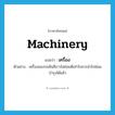 machinery แปลว่า?, คำศัพท์ภาษาอังกฤษ machinery แปลว่า เครื่อง ประเภท N ตัวอย่าง เครื่องของรถคันสีขาวไม่ค่อยดีเท่าไรควรนำไปซ่อมบำรุงได้แล้ว หมวด N