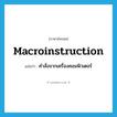 macroinstruction แปลว่า?, คำศัพท์ภาษาอังกฤษ macroinstruction แปลว่า คำสั่งจากเครื่องคอมพิวเตอร์ ประเภท N หมวด N