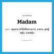 madam แปลว่า?, คำศัพท์ภาษาอังกฤษ madam แปลว่า คุณนาย (คำไม่เป็นทางการ), มาดาม, คุณผู้หญิง, นายหญิง ประเภท N หมวด N