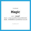 เวทมนตร์ ภาษาอังกฤษ?, คำศัพท์ภาษาอังกฤษ เวทมนตร์ แปลว่า magic ประเภท N ตัวอย่าง เขาท่องเวทมนตร์ที่เคยร่ำเรียนมาเพื่อป้องกันตัว เพิ่มเติม คำศักดิ์สิทธิ์ที่บริกรรมแล้วให้สำเร็จความประสงค์ หมวด N