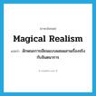 magical realism แปลว่า?, คำศัพท์ภาษาอังกฤษ magical realism แปลว่า ลักษณะการเขียนแบบผสมผสานเรื่องจริงกับจินตนาการ ประเภท N หมวด N