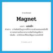 magnet แปลว่า?, คำศัพท์ภาษาอังกฤษ magnet แปลว่า แม่เหล็ก ประเภท N ตัวอย่าง ฮาร์ดดิสค์เป็นอุปกรณ์ที่ประกอบด้วยแผ่นแม่เหล็กที่มีความทนทานแข็งแรงสามารถจัดเก็บข้อมูลได้มาก เพิ่มเติม แร่หรือโลหะที่มีสมบัติดูดสารแม่เหล็กได้ หมวด N