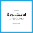 magnificent แปลว่า?, คำศัพท์ภาษาอังกฤษ magnificent แปลว่า ไม่ธรรมดา, เป็นพิเศษ ประเภท ADJ หมวด ADJ