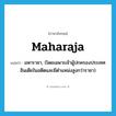 maharaja แปลว่า?, คำศัพท์ภาษาอังกฤษ maharaja แปลว่า มหาราชา, (โดยเฉพาะเจ้าผู้ปกครองประเทศอินเดียในอดีตและมีตำแหน่งสูงกว่าราชา) ประเภท N หมวด N