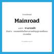 mainroad แปลว่า?, คำศัพท์ภาษาอังกฤษ mainroad แปลว่า ทางสายหลัก ประเภท N ตัวอย่าง ถนนพหลโยธินเป็นทางสายหลักมุ่งสู่ภาคเหนือของประเทศไทย หมวด N