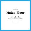 maize flour แปลว่า?, คำศัพท์ภาษาอังกฤษ maize flour แปลว่า แป้งข้าวโพด ประเภท N ตัวอย่าง ขนมนี้ทำมาจากแป้งข้าวโพด หมวด N